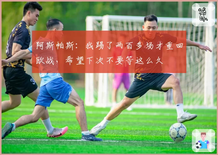 阿斯帕斯：我踢了两百多场才重回欧战，希望下次不要等这么久