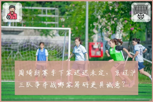 周琦新赛季下家迟迟未定,京辽沪三队争夺战哪家筹码更具诚意?