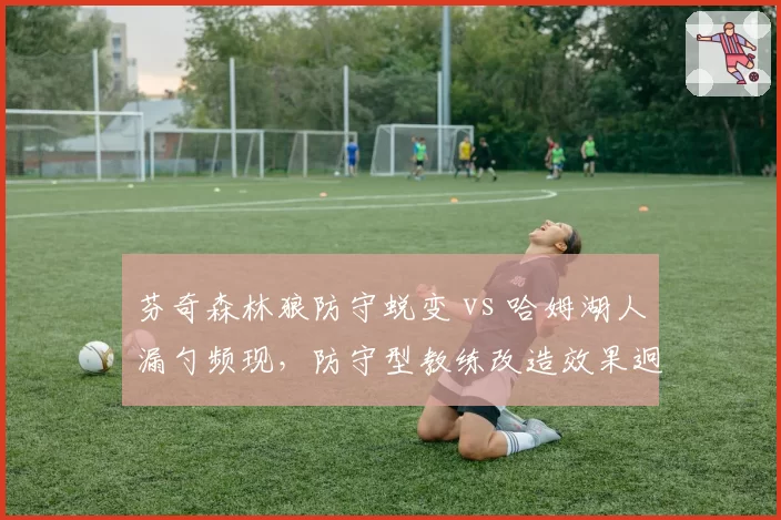 芬奇森林狼防守蜕变 vs 哈姆湖人漏勺频现,防守型教练改造效果迥异