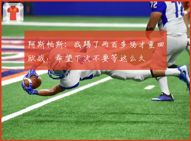 阿斯帕斯：我踢了两百多场才重回欧战，希望下次不要等这么久