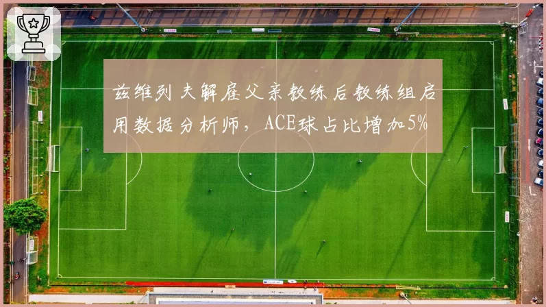 兹维列夫解雇父亲教练后教练组启用数据分析师，ACE球占比增加5%