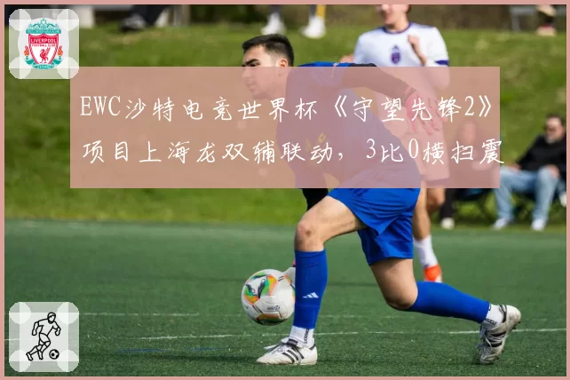 EWC沙特电竞世界杯《守望先锋2》项目上海龙双辅联动,3比0横扫震动队