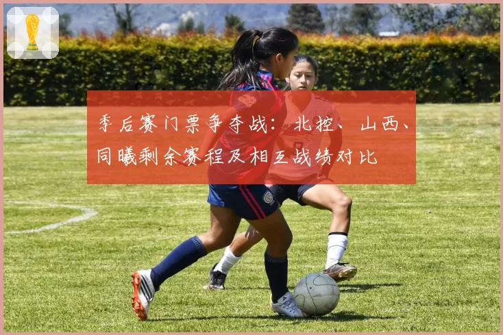 季后赛门票争夺战：北控、山西、同曦剩余赛程及相互战绩对比