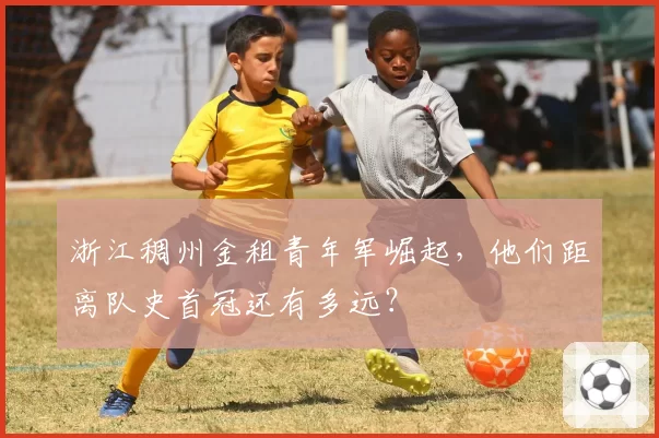浙江稠州金租青年军崛起，他们距离队史首冠还有多远？