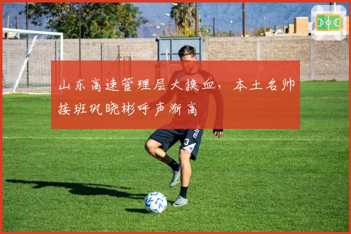 山东高速管理层大换血，本土名帅接班巩晓彬呼声渐高