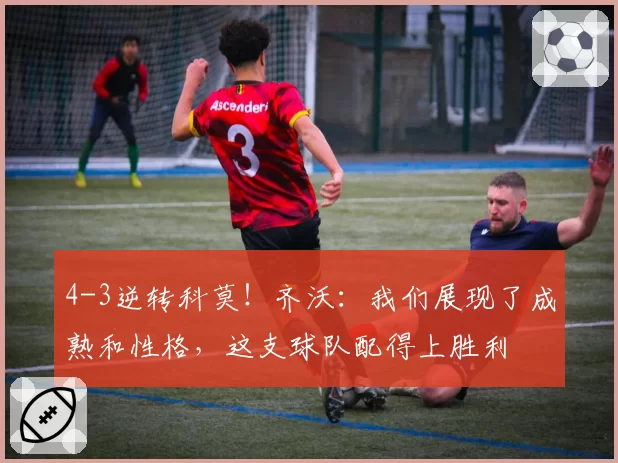 4-3逆转科莫！齐沃：我们展现了成熟和性格，这支球队配得上胜利