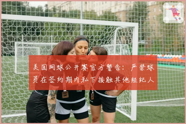 美国网球公开赛官方警告：严禁球员在签约期内私下接触其他经纪人