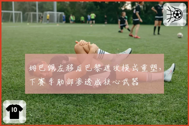 姆巴佩左移后巴黎进攻模式重塑,下赛季肋部渗透成核心武器
