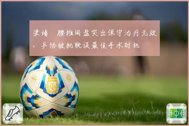 梁靖崑腰椎间盘突出保守治疗无效，乒协被批耽误最佳手术时机